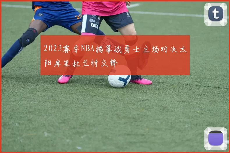 2023赛季NBA揭幕战勇士主场对决太阳库里杜兰特交锋
