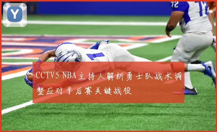 CCTV5 NBA主持人解析勇士队战术调整应对季后赛关键战役