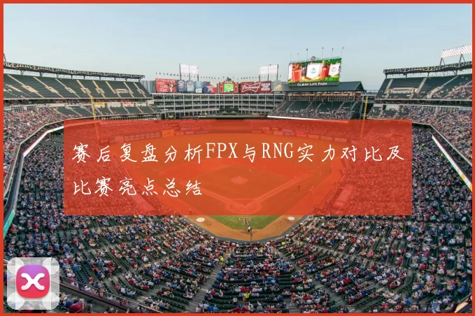 赛后复盘分析FPX与RNG实力对比及比赛亮点总结