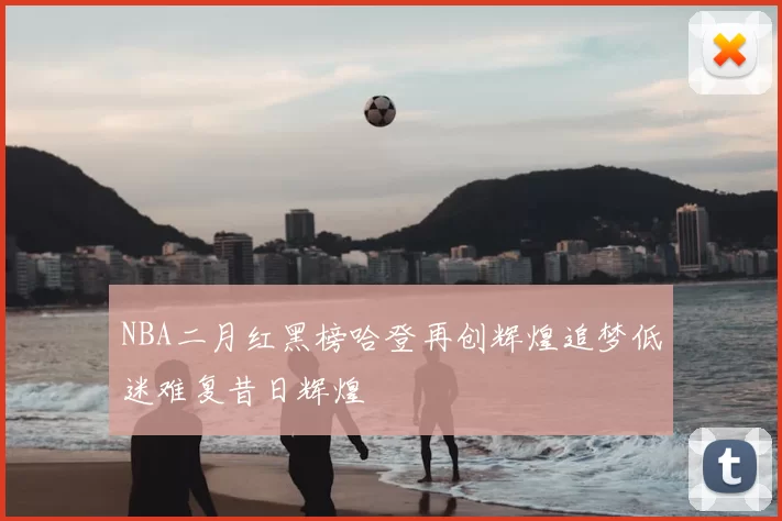 NBA二月红黑榜哈登再创辉煌追梦低迷难复昔日辉煌