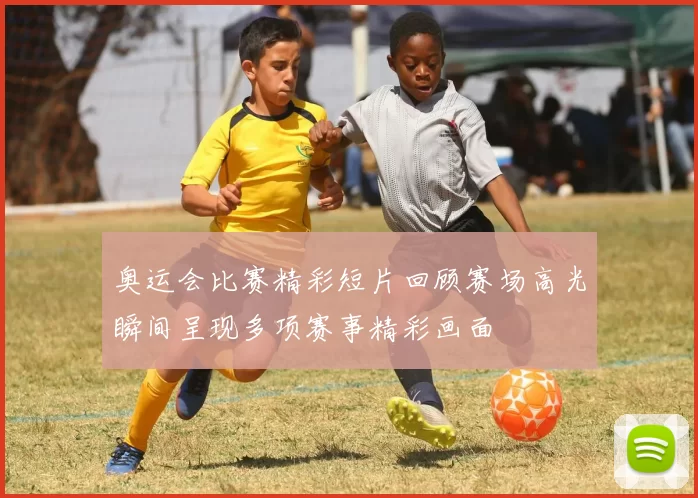 奥运会比赛精彩短片回顾赛场高光瞬间呈现多项赛事精彩画面
