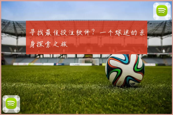 寻找最佳投注软件？一个球迷的亲身探索之旅