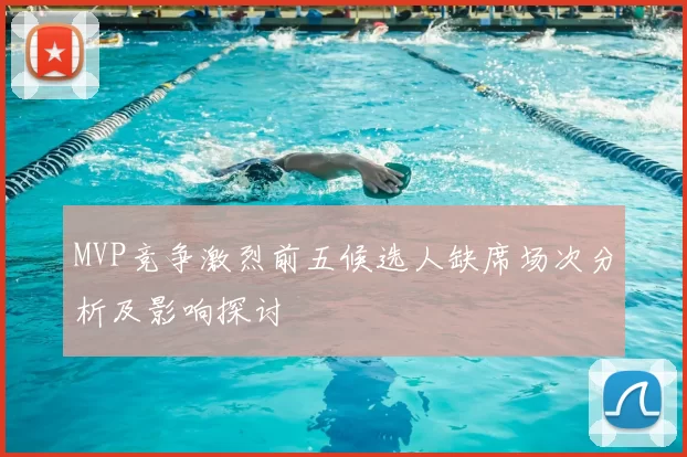 MVP竞争激烈前五候选人缺席场次分析及影响探讨