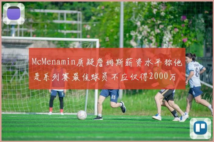 McMenamin质疑詹姆斯薪资水平称他是系列赛最佳球员不应仅得2000万