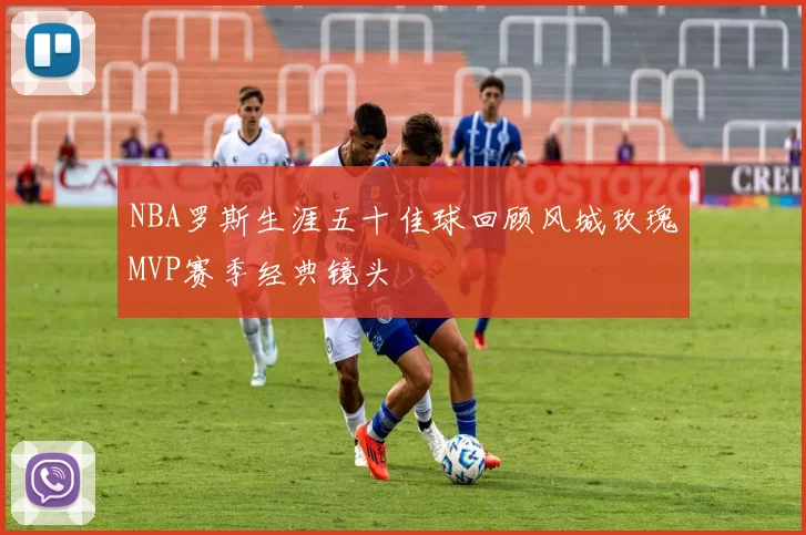 NBA罗斯生涯五十佳球回顾风城玫瑰MVP赛季经典镜头