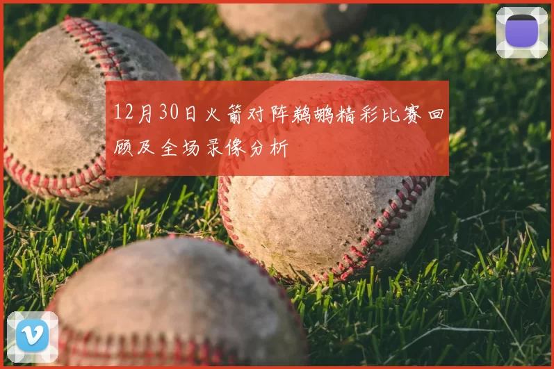 12月30日火箭对阵鹈鹕精彩比赛回顾及全场录像分析
