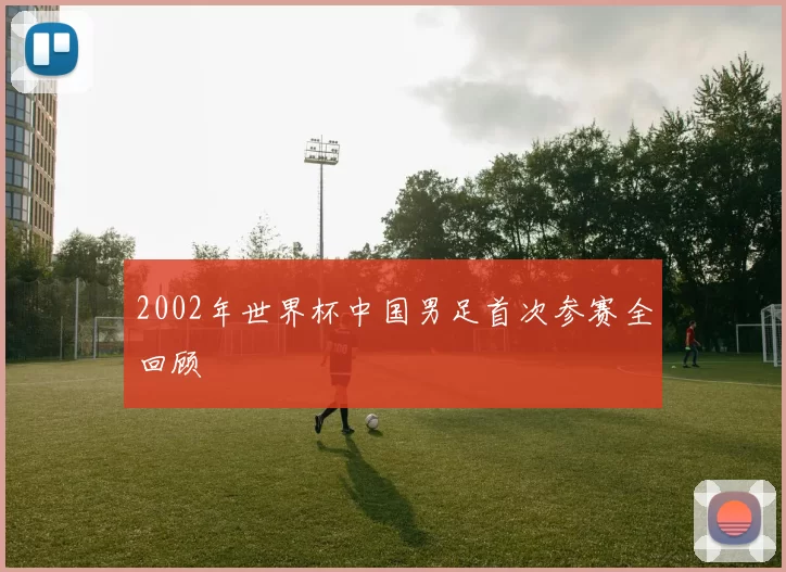 2002年世界杯中国男足首次参赛全回顾
