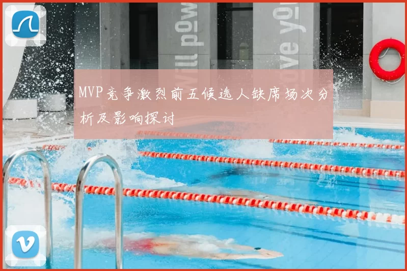MVP竞争激烈前五候选人缺席场次分析及影响探讨