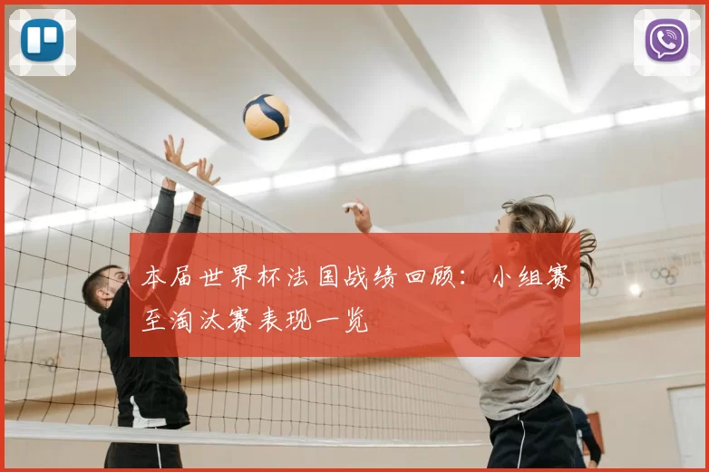本届世界杯法国战绩回顾:小组赛至淘汰赛表现一览