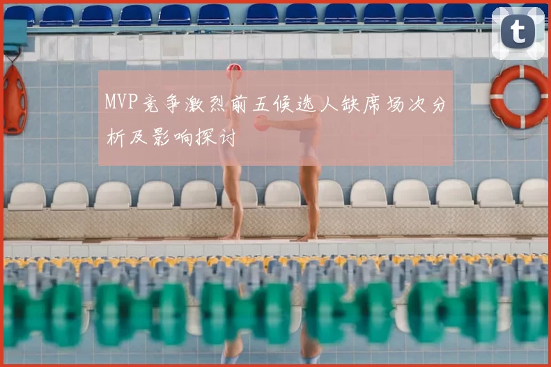 MVP竞争激烈前五候选人缺席场次分析及影响探讨