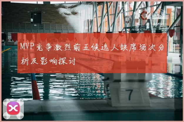 MVP竞争激烈前五候选人缺席场次分析及影响探讨