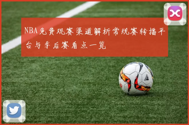 NBA免费观赛渠道解析常规赛转播平台与季后赛看点一览