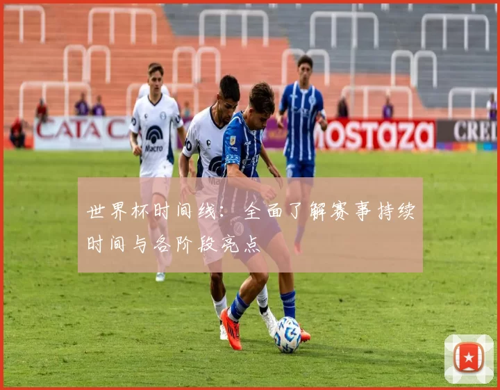 世界杯时间线:全面了解赛事持续时间与各阶段亮点