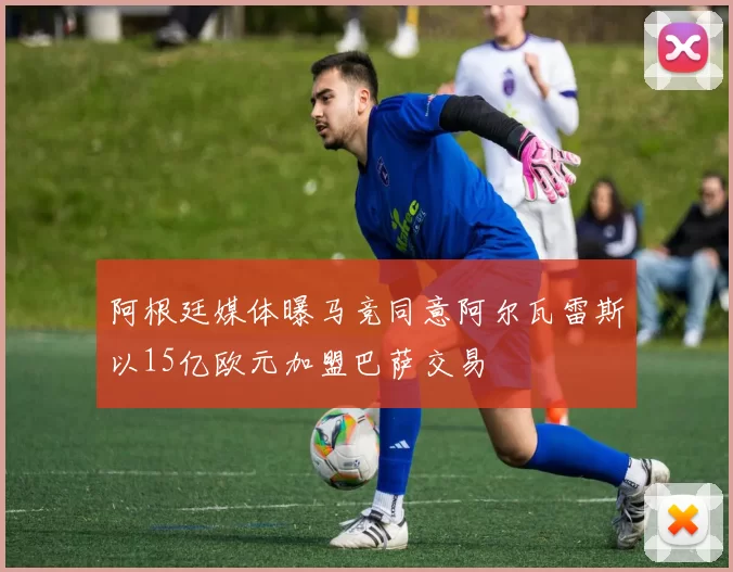 阿根廷媒体曝马竞同意阿尔瓦雷斯以15亿欧元加盟巴萨交易