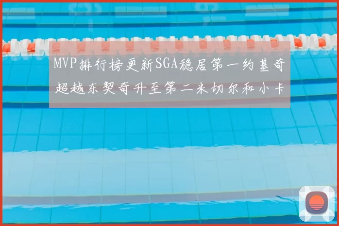 MVP排行榜更新SGA稳居第一约基奇超越东契奇升至第二米切尔和小卡表现引关注