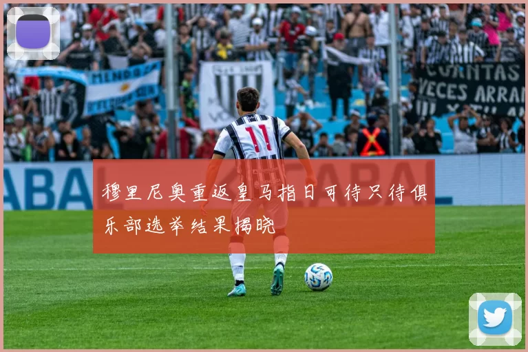 穆里尼奥重返皇马指日可待只待俱乐部选举结果揭晓