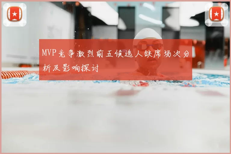 MVP竞争激烈前五候选人缺席场次分析及影响探讨