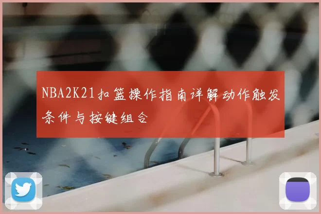 NBA2K21扣篮操作指南详解动作触发条件与按键组合