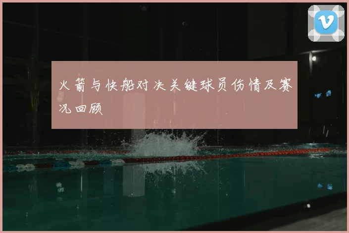 火箭与快船对决关键球员伤情及赛况回顾