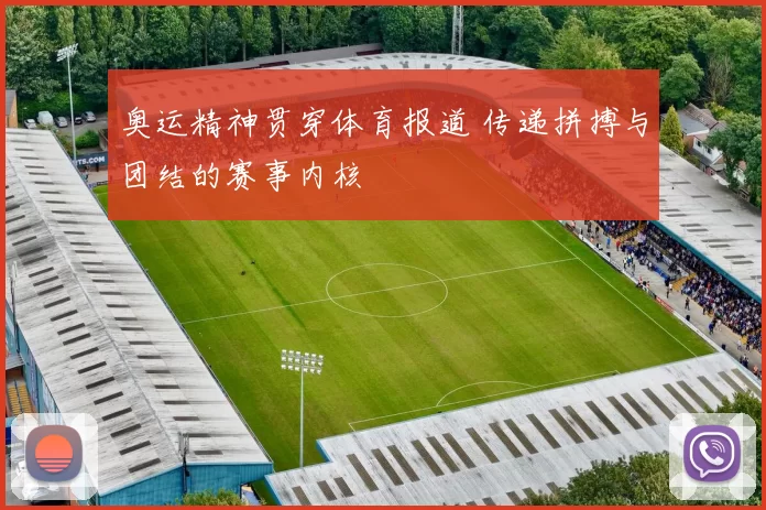 奥运精神贯穿体育报道 传递拼搏与团结的赛事内核