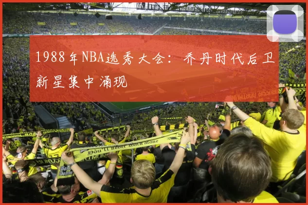 1988年NBA选秀大会：乔丹时代后卫新星集中涌现