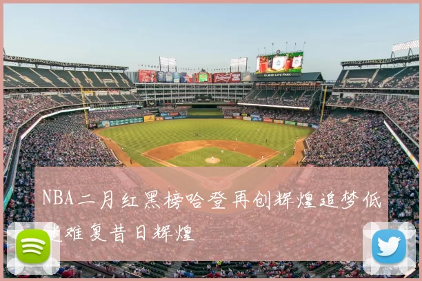 NBA二月红黑榜哈登再创辉煌追梦低迷难复昔日辉煌