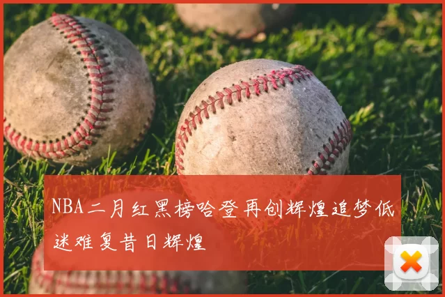 NBA二月红黑榜哈登再创辉煌追梦低迷难复昔日辉煌