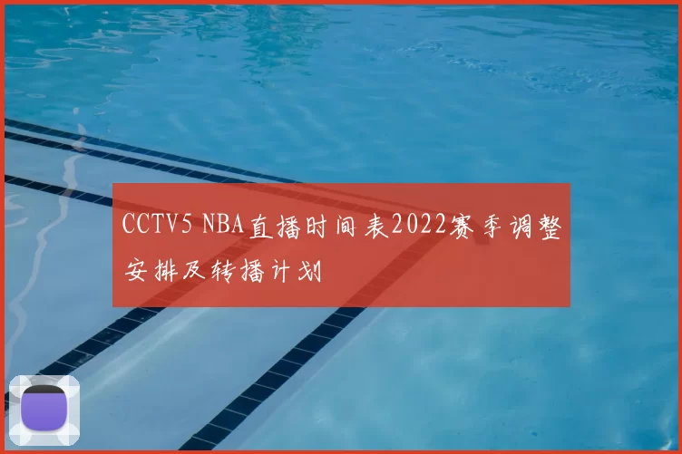 CCTV5 NBA直播时间表2022赛季调整安排及转播计划
