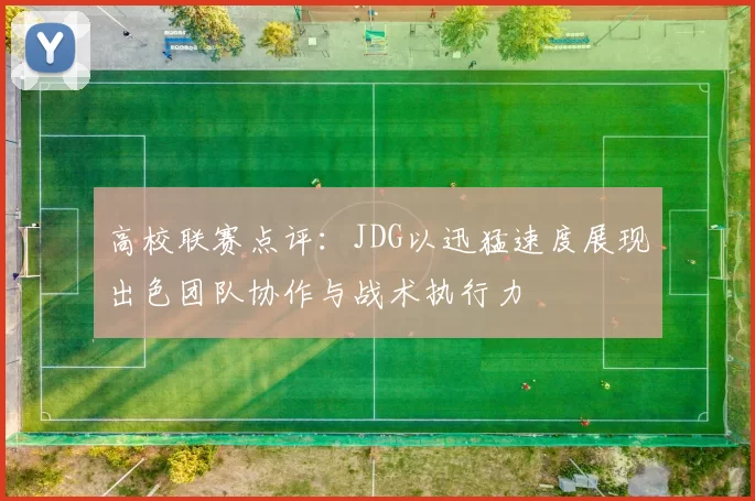 高校联赛点评：JDG以迅猛速度展现出色团队协作与战术执行力