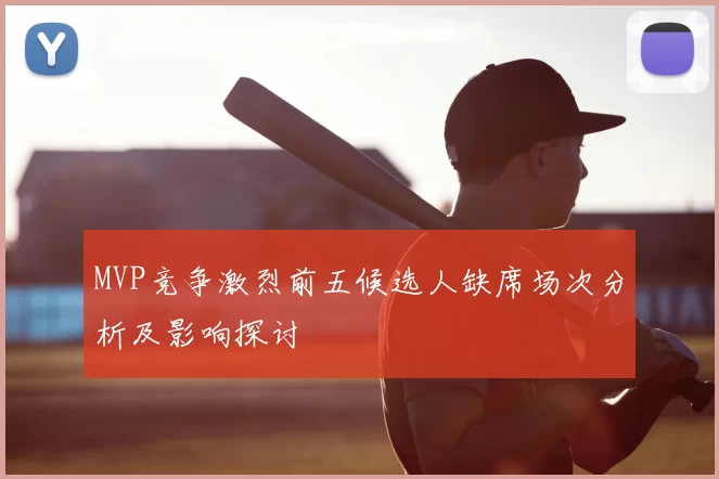 MVP竞争激烈前五候选人缺席场次分析及影响探讨