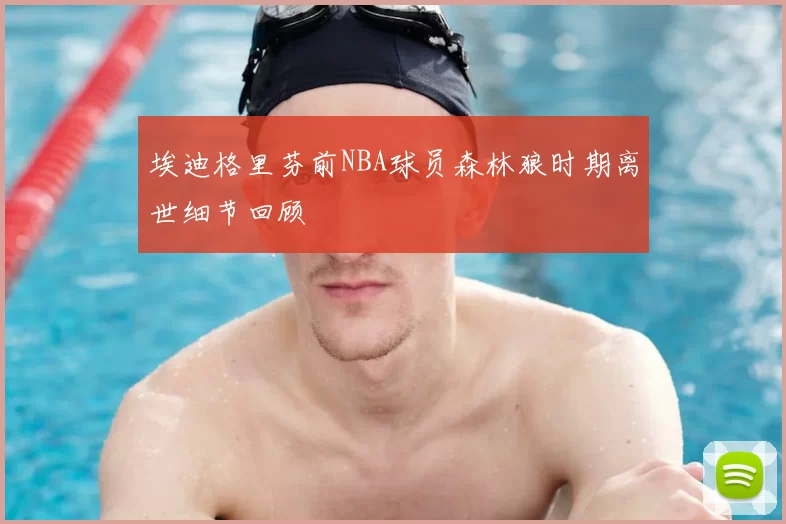 埃迪格里芬前NBA球员森林狼时期离世细节回顾