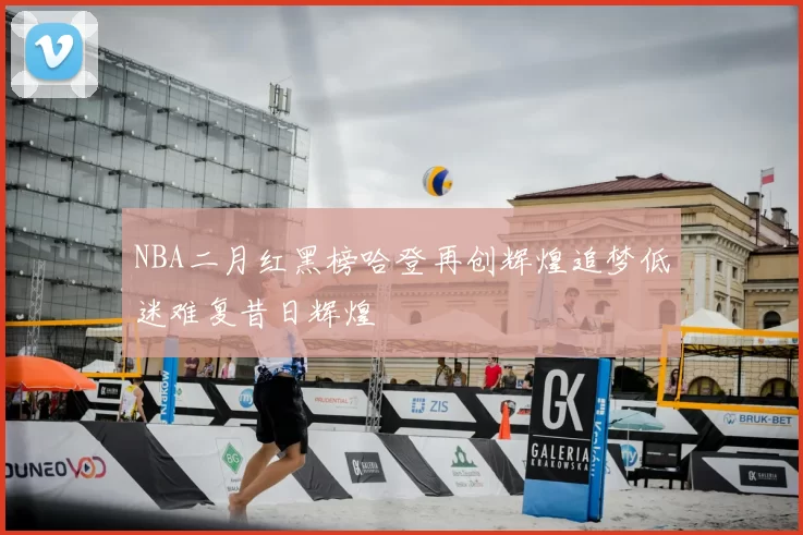 NBA二月红黑榜哈登再创辉煌追梦低迷难复昔日辉煌
