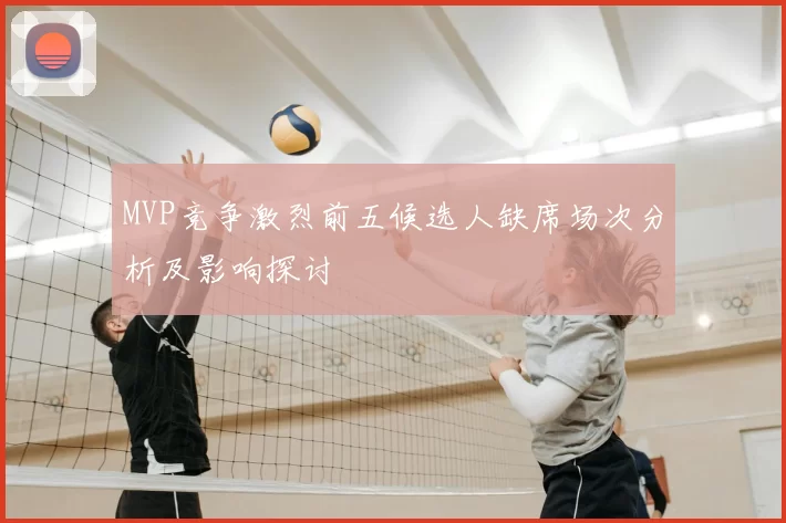 MVP竞争激烈前五候选人缺席场次分析及影响探讨