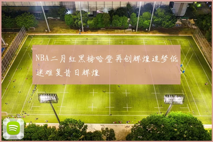 NBA二月红黑榜哈登再创辉煌追梦低迷难复昔日辉煌
