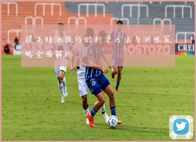 提高蛙泳技巧的科学方法与训练策略全面解析