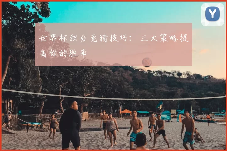 世界杯积分竞猜技巧：三大策略提高你的胜率