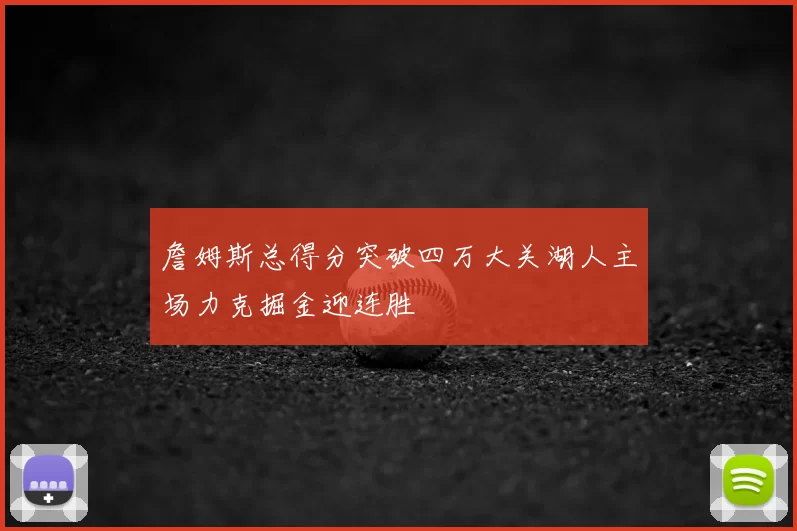 詹姆斯总得分突破四万大关湖人主场力克掘金迎连胜