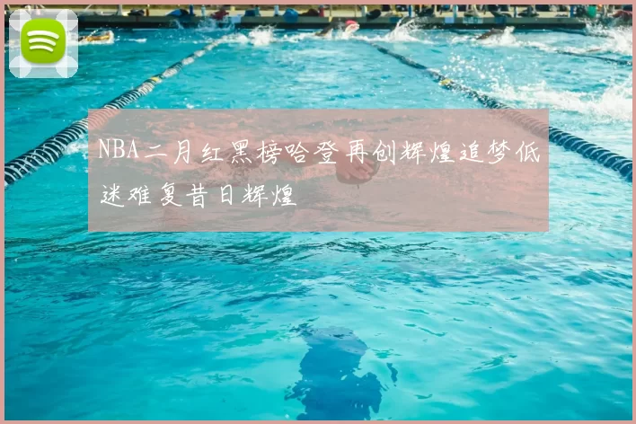NBA二月红黑榜哈登再创辉煌追梦低迷难复昔日辉煌