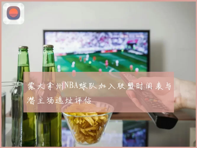 蒙大拿州NBA球队加入联盟时间表与潜主场选址评估