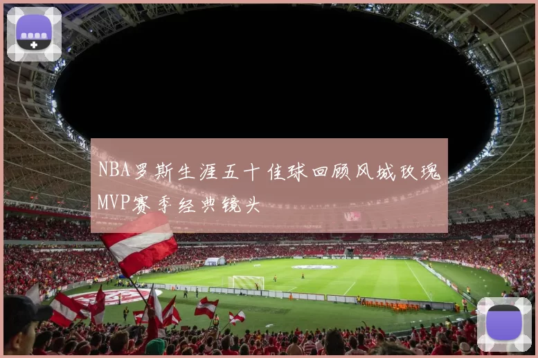 NBA罗斯生涯五十佳球回顾风城玫瑰MVP赛季经典镜头