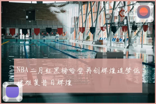 NBA二月红黑榜哈登再创辉煌追梦低迷难复昔日辉煌