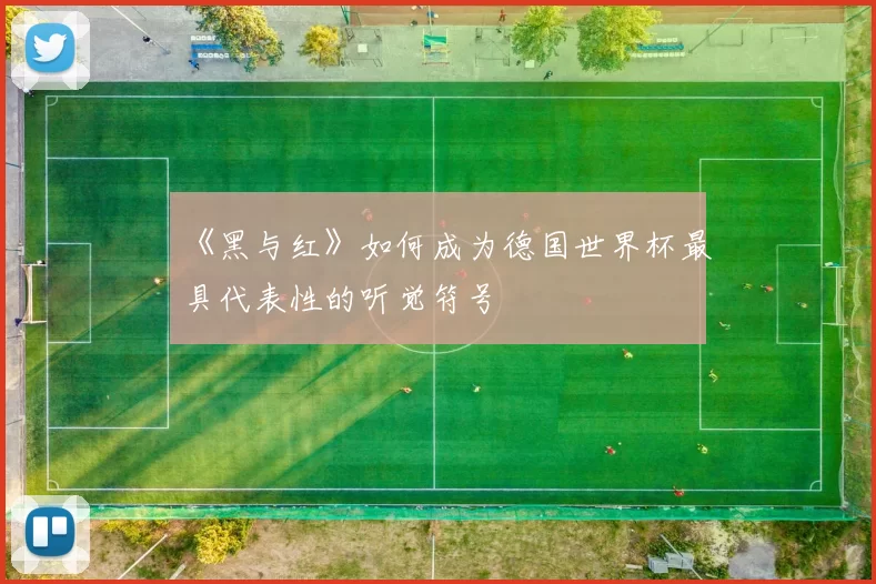 《黑与红》如何成为德国世界杯最具代表性的听觉符号