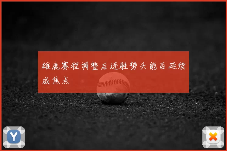 雄鹿赛程调整后连胜势头能否延续成焦点