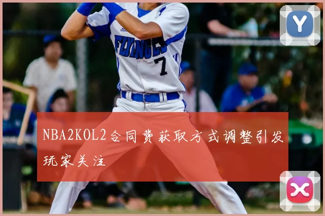 NBA2KOL2合同费获取方式调整引发玩家关注