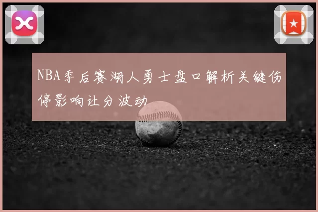 NBA季后赛湖人勇士盘口解析关键伤停影响让分波动