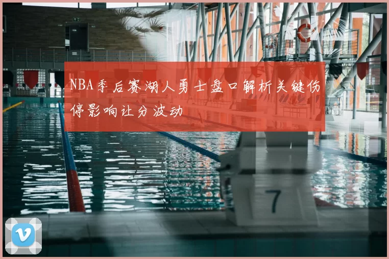 NBA季后赛湖人勇士盘口解析关键伤停影响让分波动