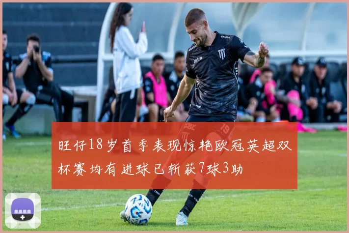 旺仔18岁首季表现惊艳欧冠英超双杯赛均有进球已斩获7球3助