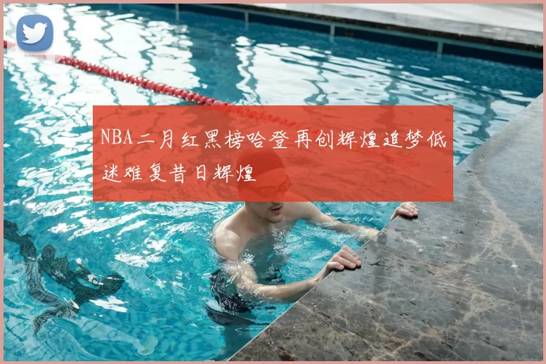 NBA二月红黑榜哈登再创辉煌追梦低迷难复昔日辉煌