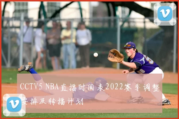 CCTV5 NBA直播时间表2022赛季调整安排及转播计划