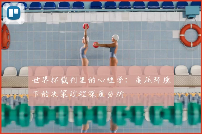 世界杯裁判里的心理学:高压环境下的决策过程深度分析